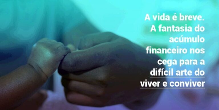 A fantasia do acúmulo financeiro nos cega para a difícil arte do viver e conviver